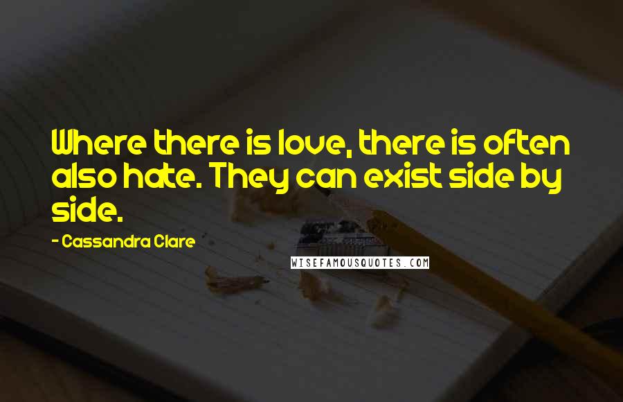 Cassandra Clare Quotes: Where there is love, there is often also hate. They can exist side by side.