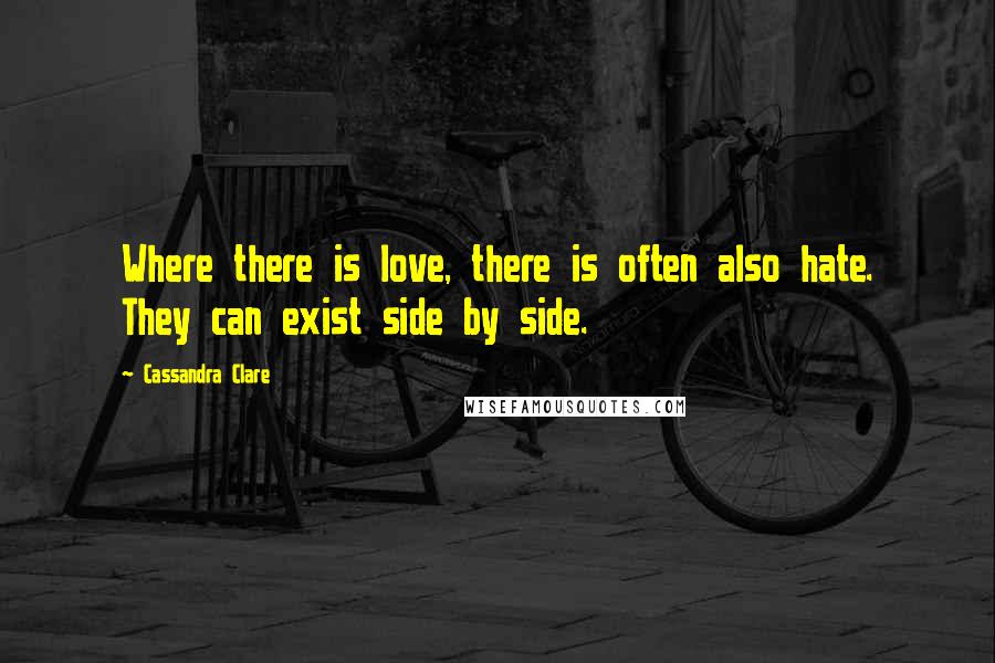 Cassandra Clare Quotes: Where there is love, there is often also hate. They can exist side by side.