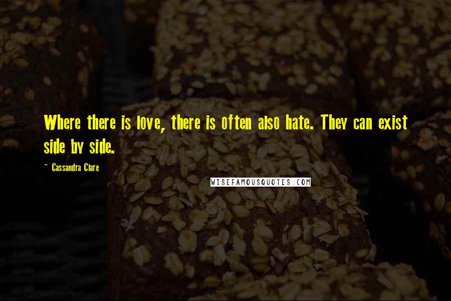 Cassandra Clare Quotes: Where there is love, there is often also hate. They can exist side by side.