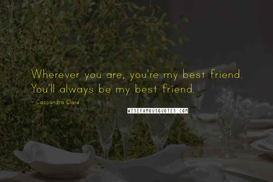 Cassandra Clare Quotes: Wherever you are, you're my best friend. You'll always be my best friend.