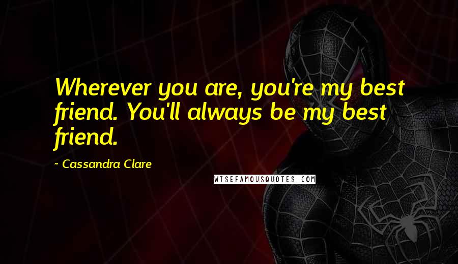 Cassandra Clare Quotes: Wherever you are, you're my best friend. You'll always be my best friend.