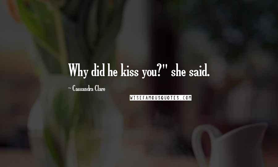 Cassandra Clare Quotes: Why did he kiss you?" she said.