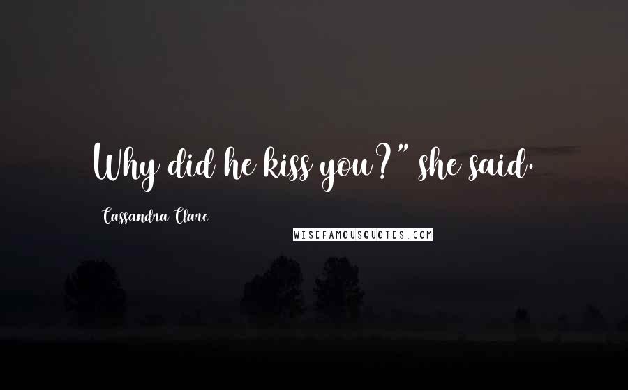 Cassandra Clare Quotes: Why did he kiss you?" she said.