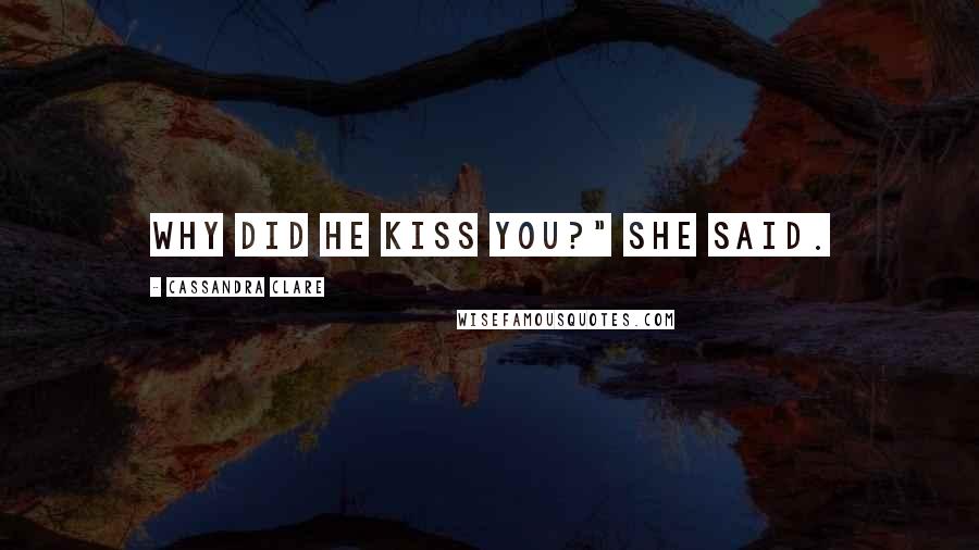 Cassandra Clare Quotes: Why did he kiss you?" she said.