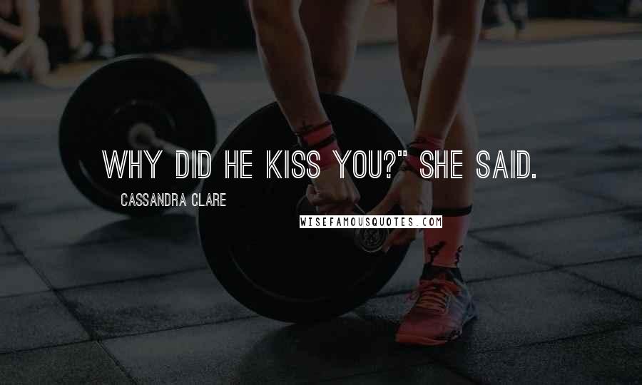Cassandra Clare Quotes: Why did he kiss you?" she said.