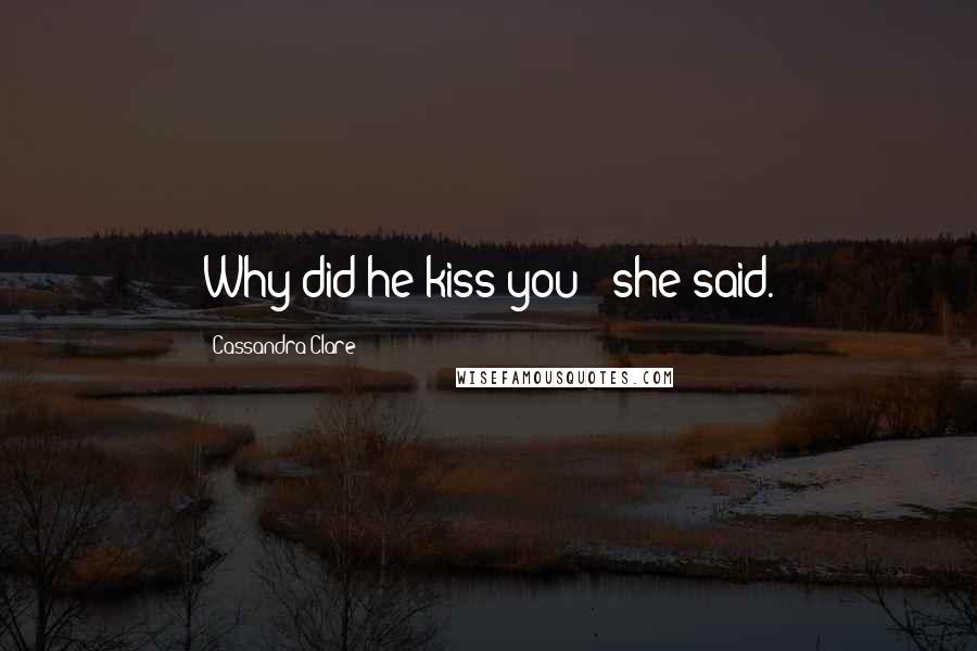 Cassandra Clare Quotes: Why did he kiss you?" she said.