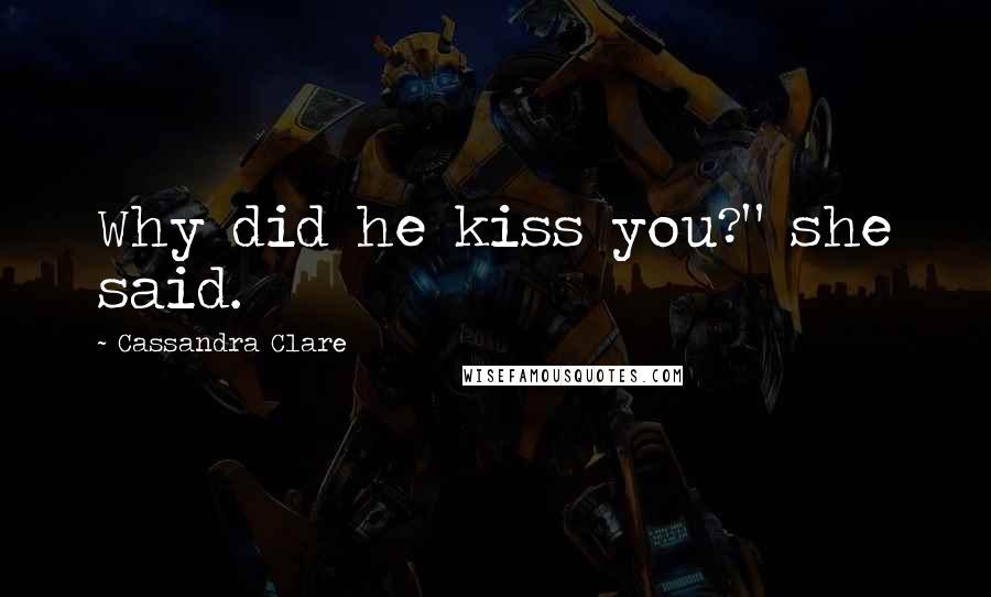 Cassandra Clare Quotes: Why did he kiss you?" she said.