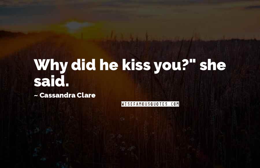 Cassandra Clare Quotes: Why did he kiss you?" she said.