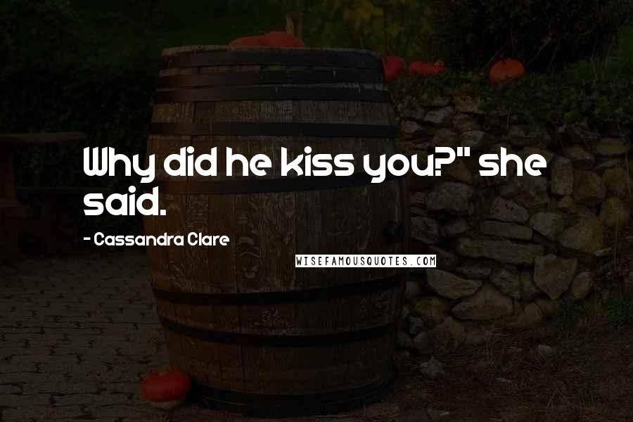 Cassandra Clare Quotes: Why did he kiss you?" she said.