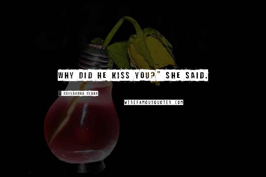 Cassandra Clare Quotes: Why did he kiss you?" she said.