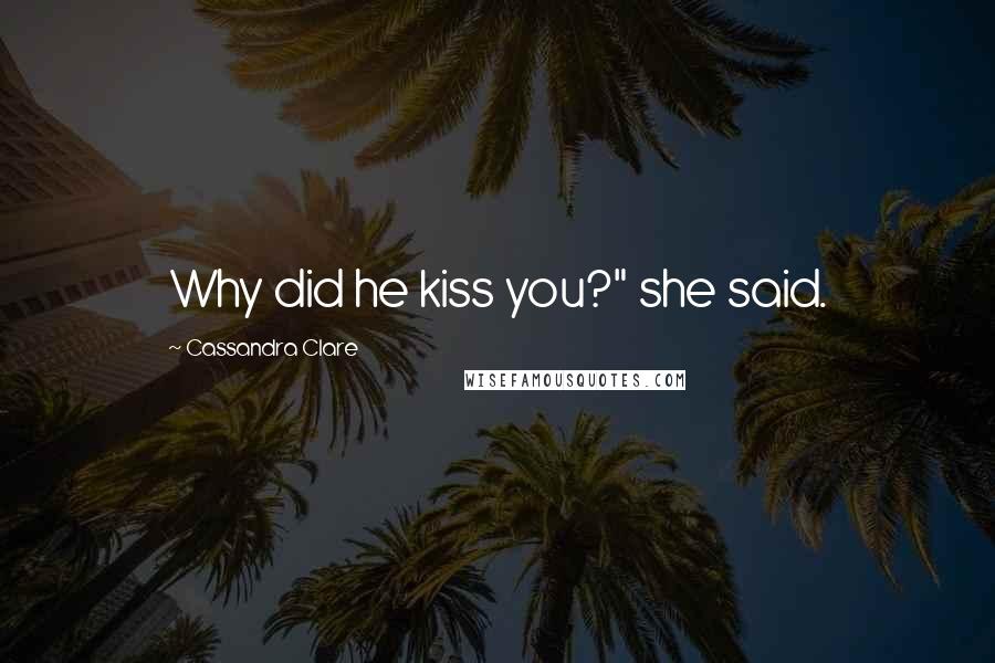 Cassandra Clare Quotes: Why did he kiss you?" she said.