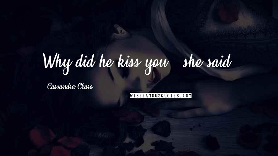 Cassandra Clare Quotes: Why did he kiss you?" she said.