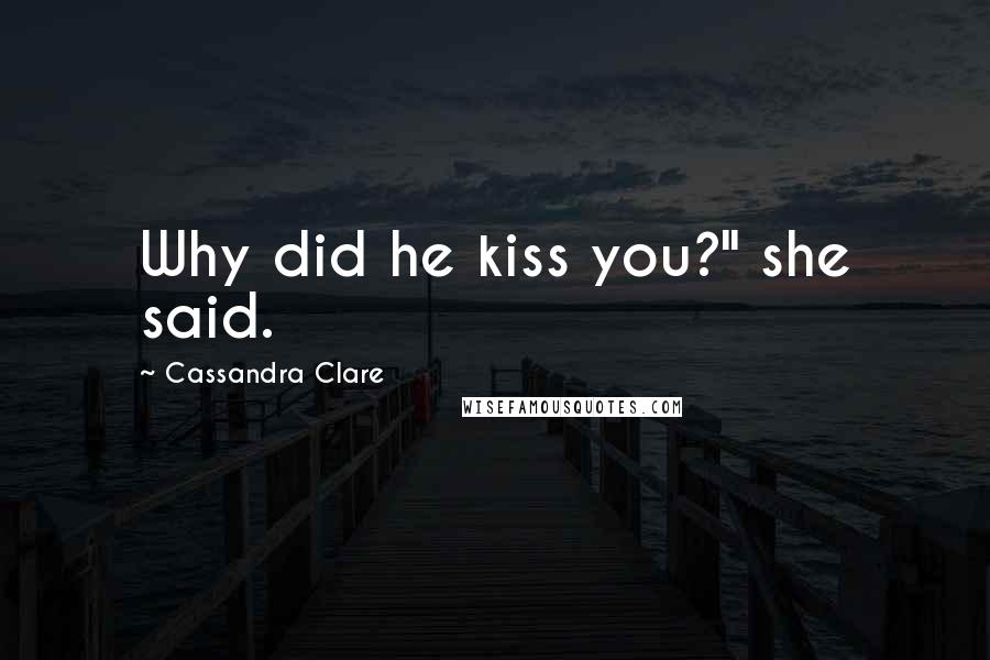 Cassandra Clare Quotes: Why did he kiss you?" she said.