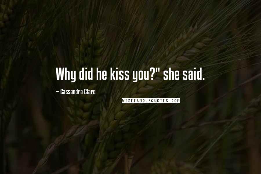 Cassandra Clare Quotes: Why did he kiss you?" she said.