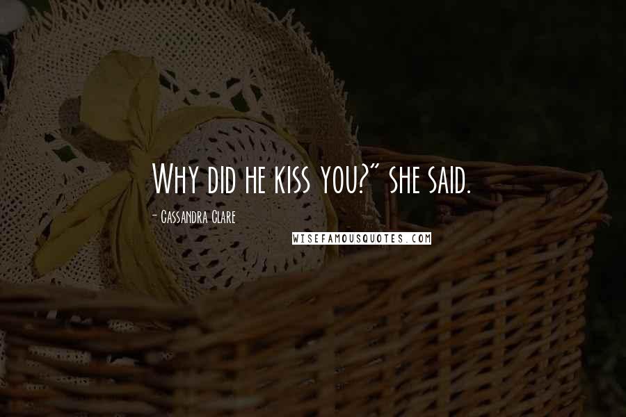 Cassandra Clare Quotes: Why did he kiss you?" she said.