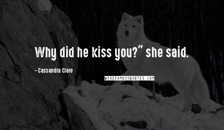 Cassandra Clare Quotes: Why did he kiss you?" she said.