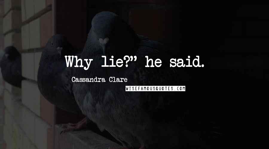 Cassandra Clare Quotes: Why lie?" he said.