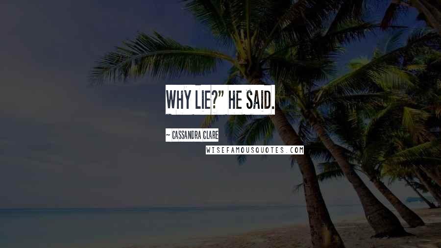 Cassandra Clare Quotes: Why lie?" he said.