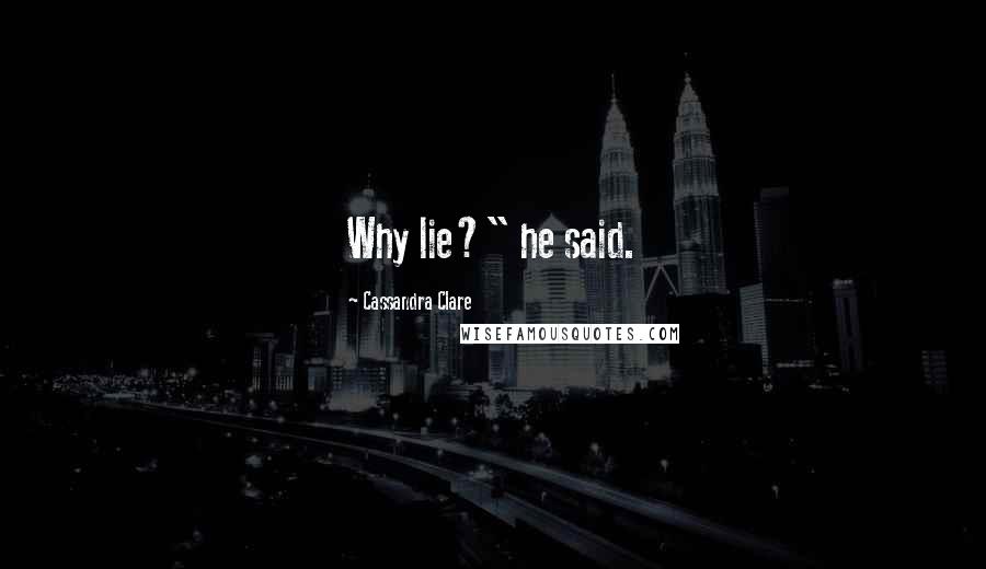 Cassandra Clare Quotes: Why lie?" he said.