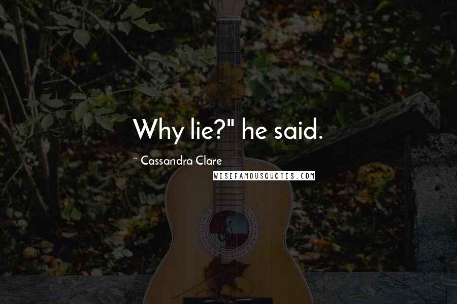 Cassandra Clare Quotes: Why lie?" he said.