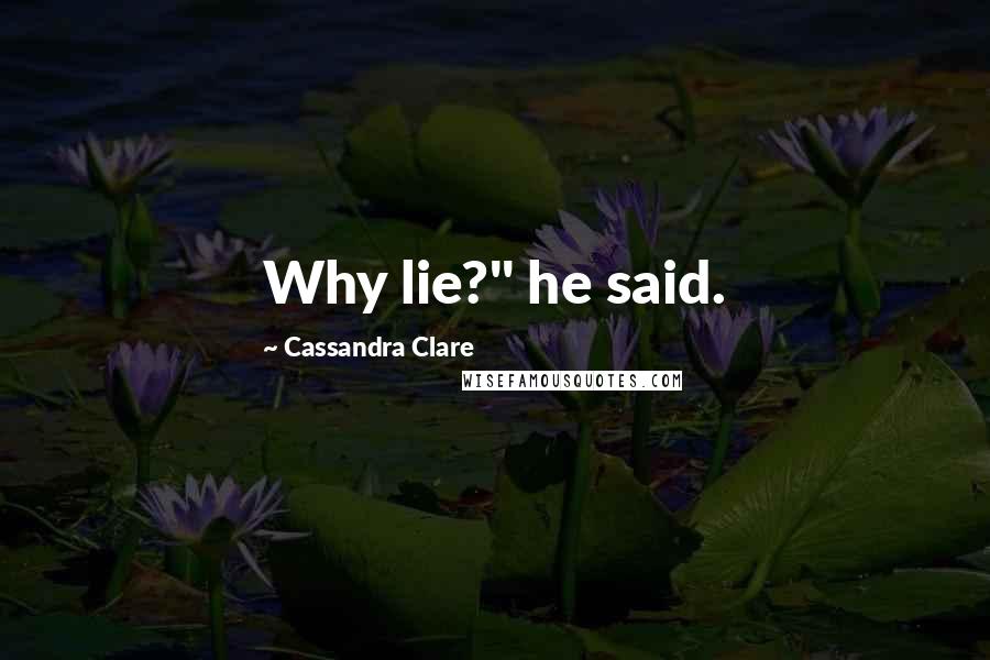 Cassandra Clare Quotes: Why lie?" he said.