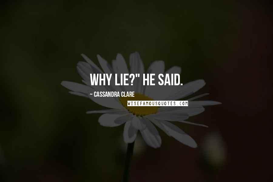 Cassandra Clare Quotes: Why lie?" he said.