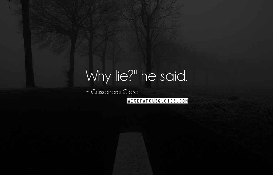 Cassandra Clare Quotes: Why lie?" he said.