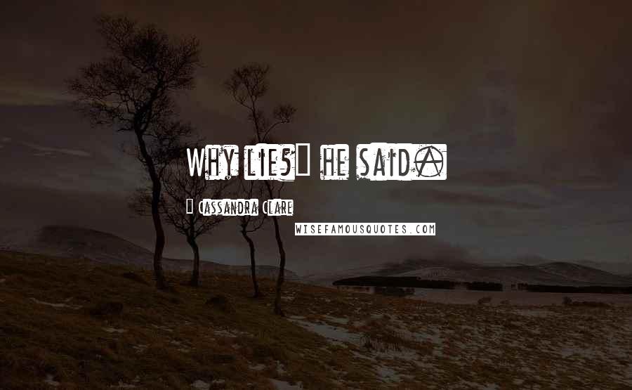 Cassandra Clare Quotes: Why lie?" he said.