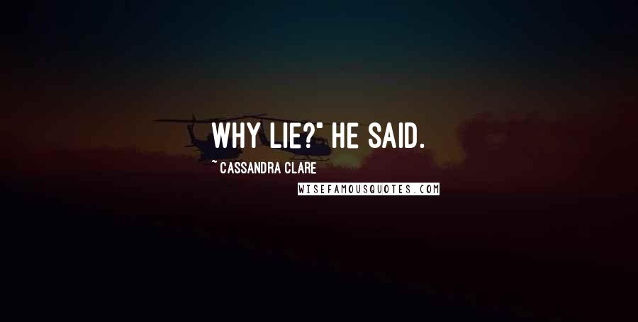 Cassandra Clare Quotes: Why lie?" he said.