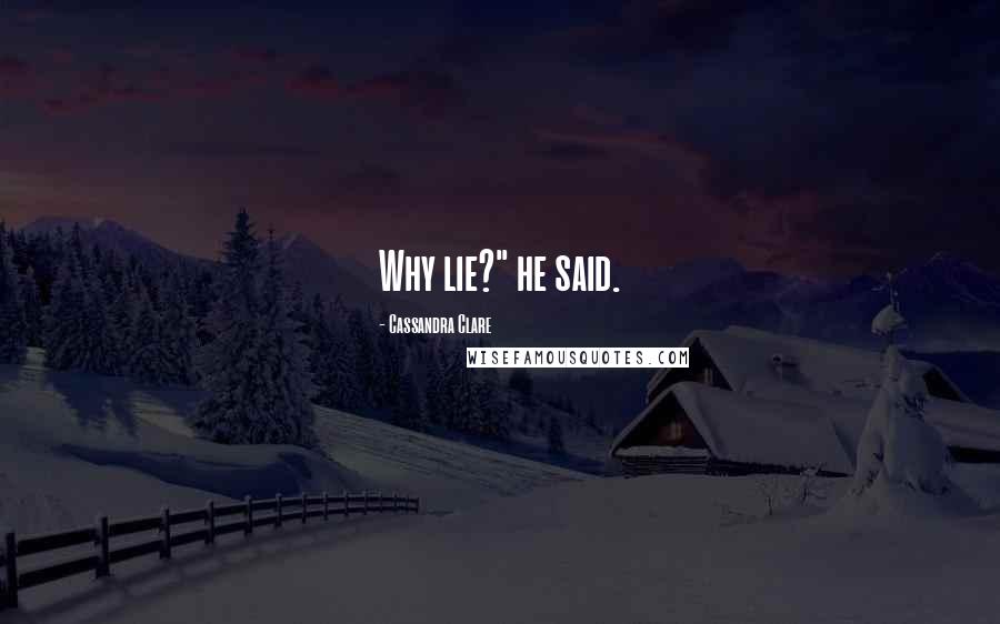 Cassandra Clare Quotes: Why lie?" he said.