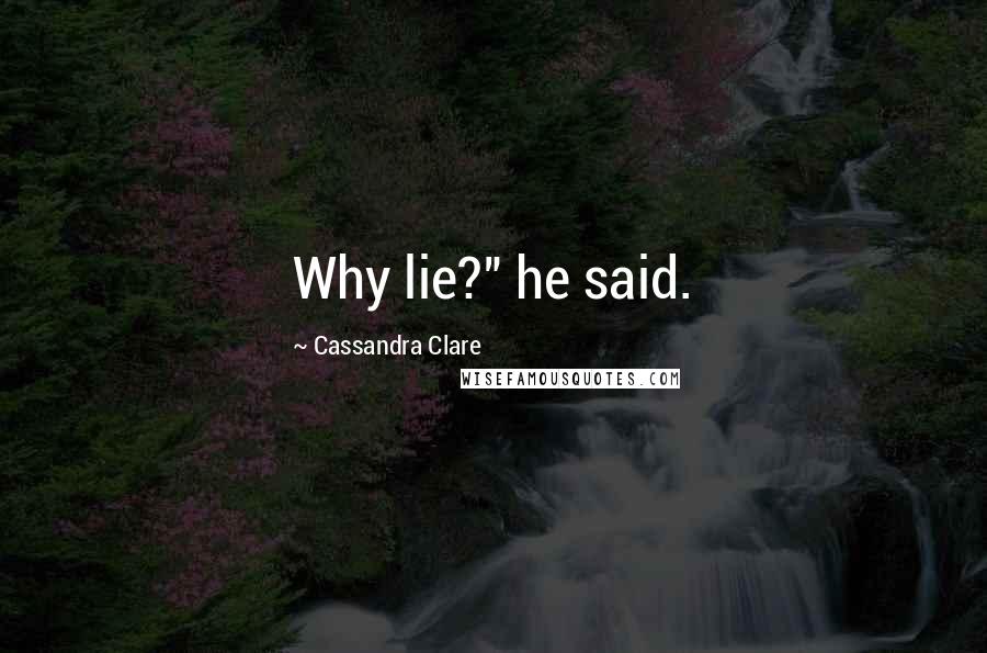 Cassandra Clare Quotes: Why lie?" he said.