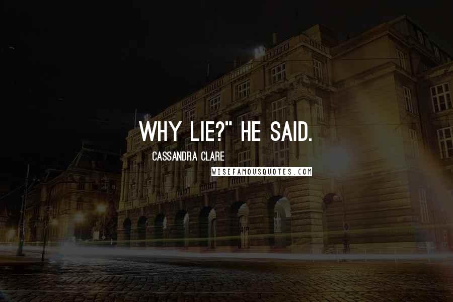 Cassandra Clare Quotes: Why lie?" he said.