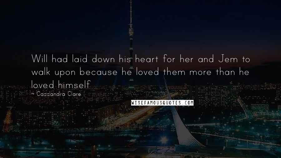 Cassandra Clare Quotes: Will had laid down his heart for her and Jem to walk upon because he loved them more than he loved himself