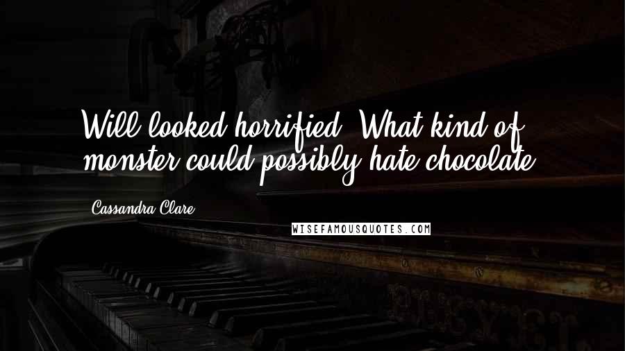 Cassandra Clare Quotes: Will looked horrified. What kind of monster could possibly hate chocolate?