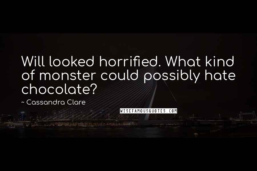 Cassandra Clare Quotes: Will looked horrified. What kind of monster could possibly hate chocolate?