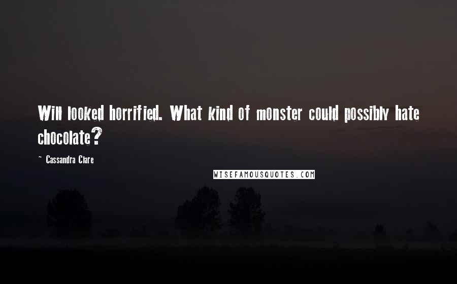 Cassandra Clare Quotes: Will looked horrified. What kind of monster could possibly hate chocolate?