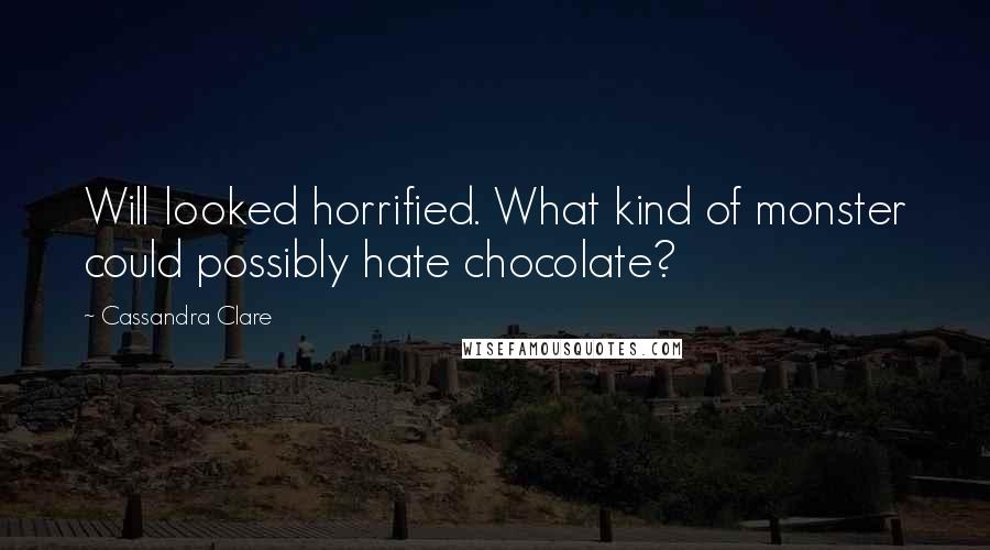 Cassandra Clare Quotes: Will looked horrified. What kind of monster could possibly hate chocolate?