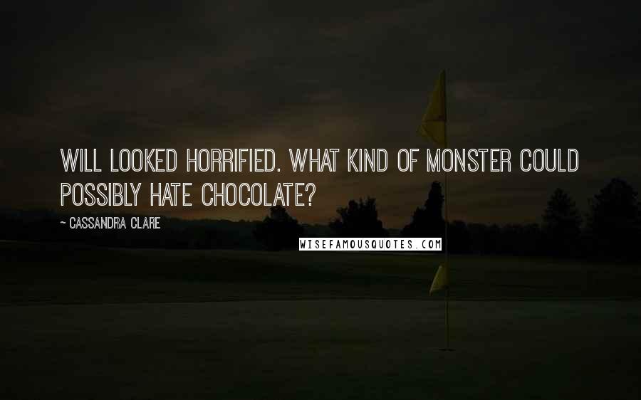 Cassandra Clare Quotes: Will looked horrified. What kind of monster could possibly hate chocolate?