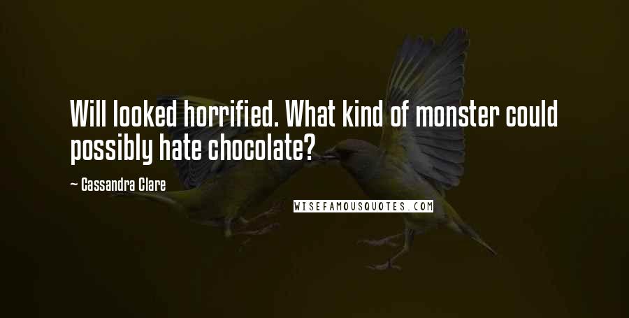 Cassandra Clare Quotes: Will looked horrified. What kind of monster could possibly hate chocolate?