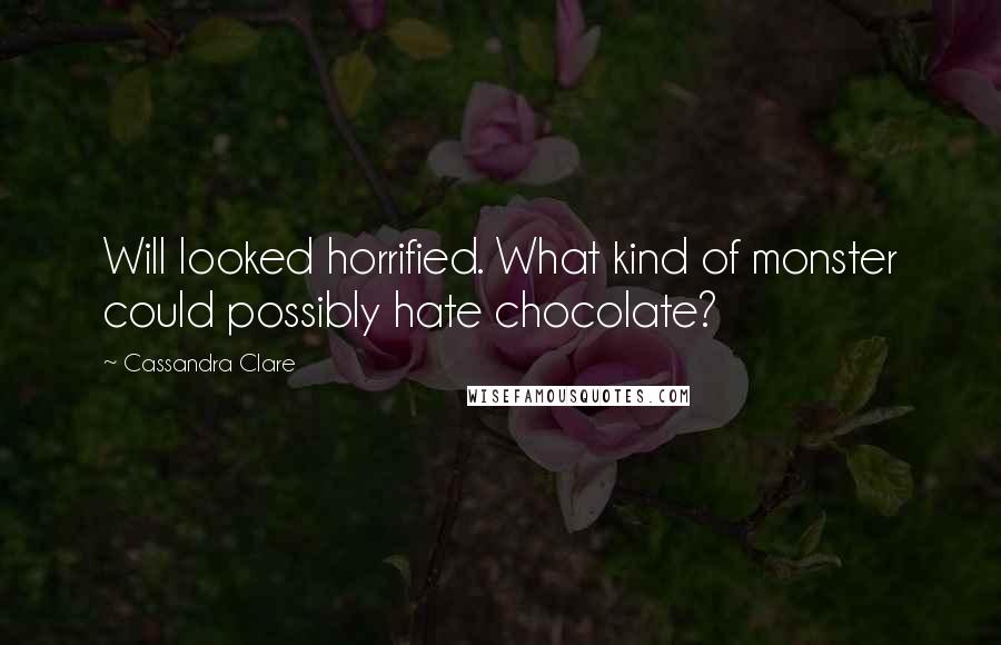 Cassandra Clare Quotes: Will looked horrified. What kind of monster could possibly hate chocolate?