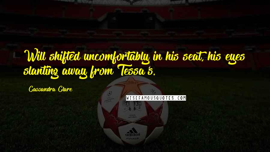 Cassandra Clare Quotes: Will shifted uncomfortably in his seat, his eyes slanting away from Tessa's.