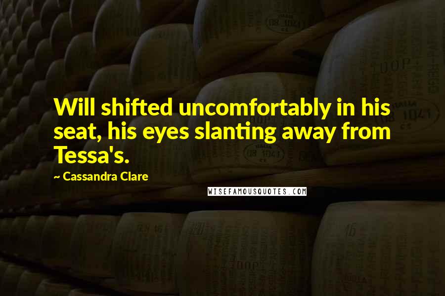 Cassandra Clare Quotes: Will shifted uncomfortably in his seat, his eyes slanting away from Tessa's.