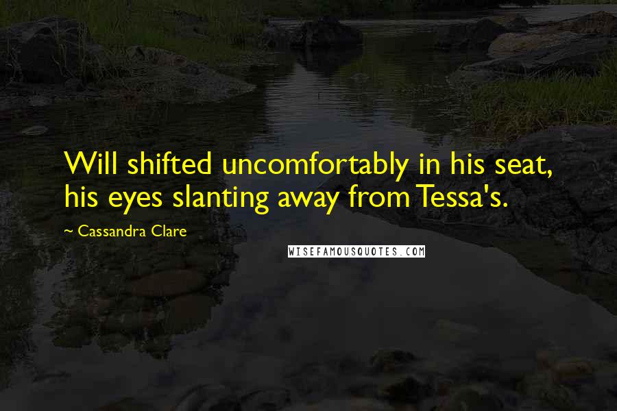 Cassandra Clare Quotes: Will shifted uncomfortably in his seat, his eyes slanting away from Tessa's.