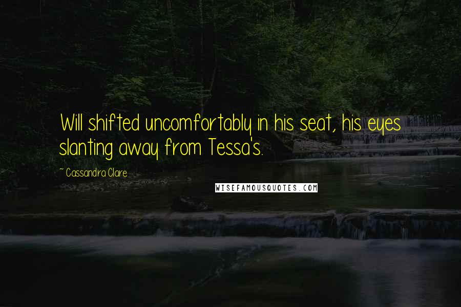 Cassandra Clare Quotes: Will shifted uncomfortably in his seat, his eyes slanting away from Tessa's.