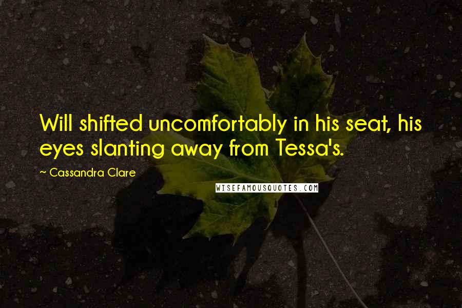 Cassandra Clare Quotes: Will shifted uncomfortably in his seat, his eyes slanting away from Tessa's.