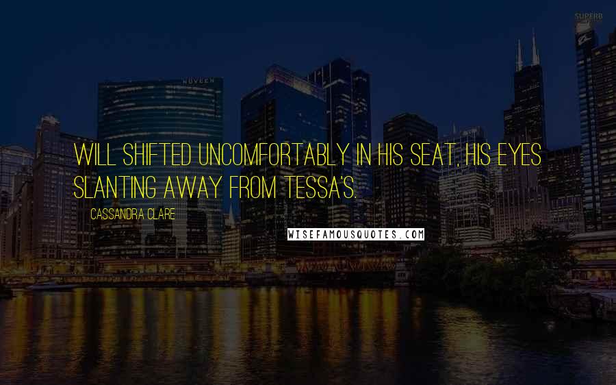 Cassandra Clare Quotes: Will shifted uncomfortably in his seat, his eyes slanting away from Tessa's.