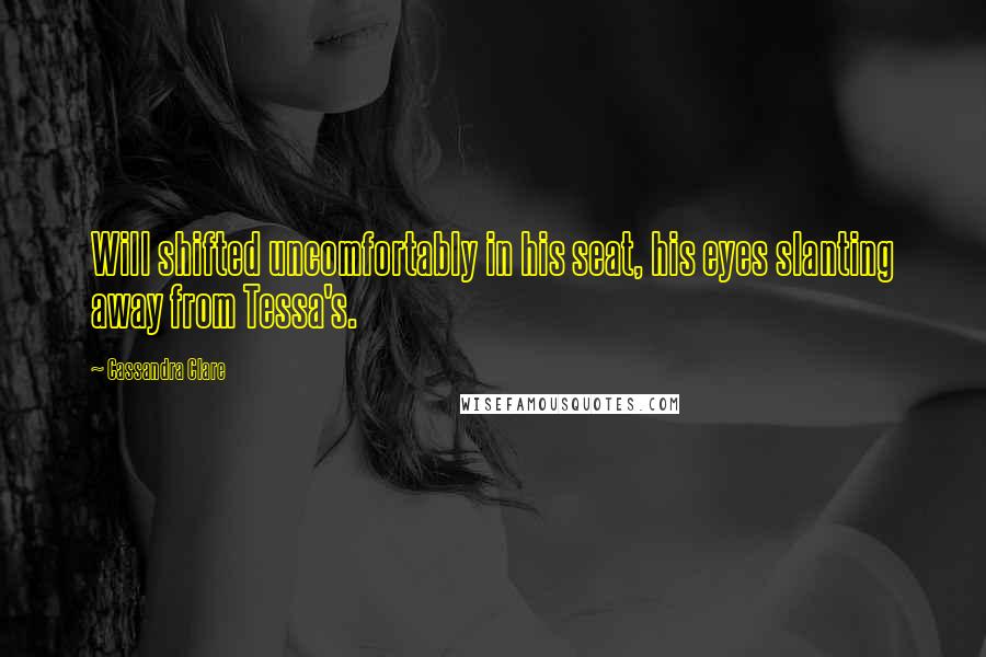 Cassandra Clare Quotes: Will shifted uncomfortably in his seat, his eyes slanting away from Tessa's.