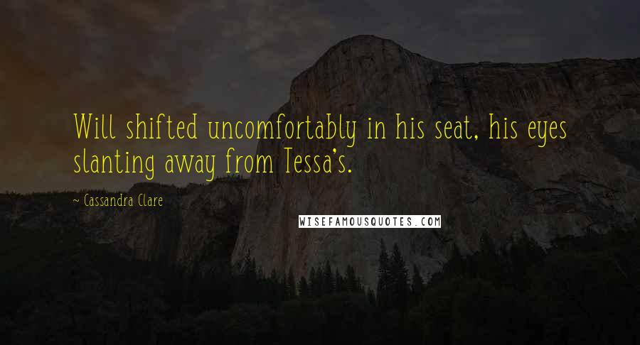Cassandra Clare Quotes: Will shifted uncomfortably in his seat, his eyes slanting away from Tessa's.