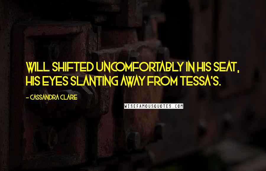 Cassandra Clare Quotes: Will shifted uncomfortably in his seat, his eyes slanting away from Tessa's.
