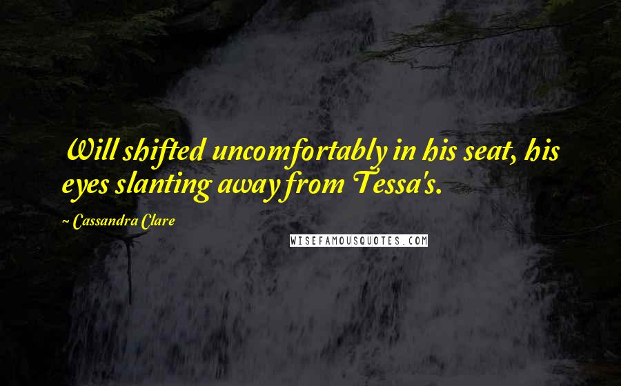 Cassandra Clare Quotes: Will shifted uncomfortably in his seat, his eyes slanting away from Tessa's.